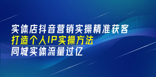 实体店抖音营销实操精准获客、打造个人IP实操方法，同城实体流量过亿(53节)-摘星网