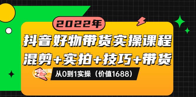 抖音好物带货实操课程：混剪 实拍 技巧 带货：从0到1实操（价值1688）-摘星网