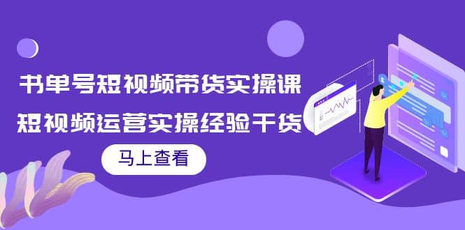 书单号短视频带货实操课:短视频运营实操经验干货分享-摘星网