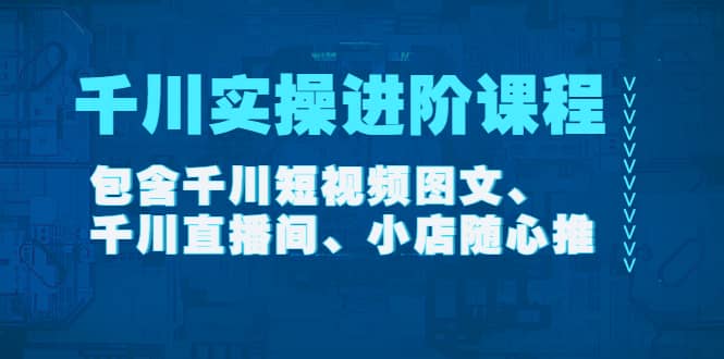 千川实操进阶课程（11月更新）包含千川短视频图文、千川直播间、小店随心推-摘星网