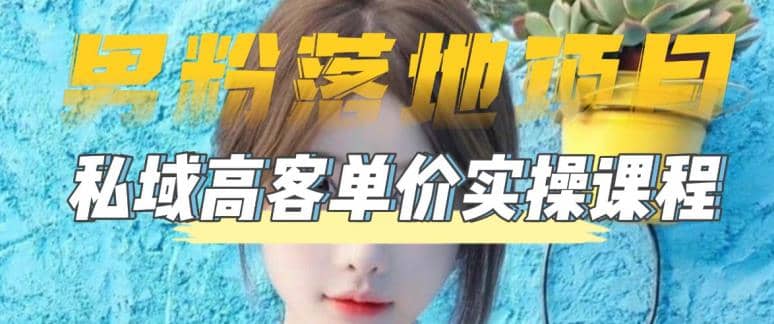 【男粉落地项目】0基础玩转男粉短视频转私域日产500 2023男粉高客单价实操-摘星网