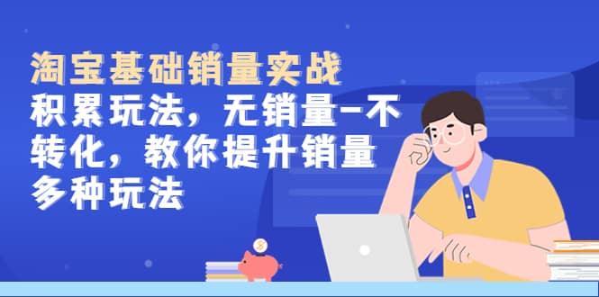 淘宝基础销量实战-积累玩法,无销量-不转化,教你提升销量多种玩法-摘星网