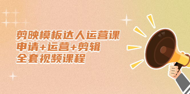 剪映模板达人运营课,申请 运营 剪辑全套视频课程-摘星网