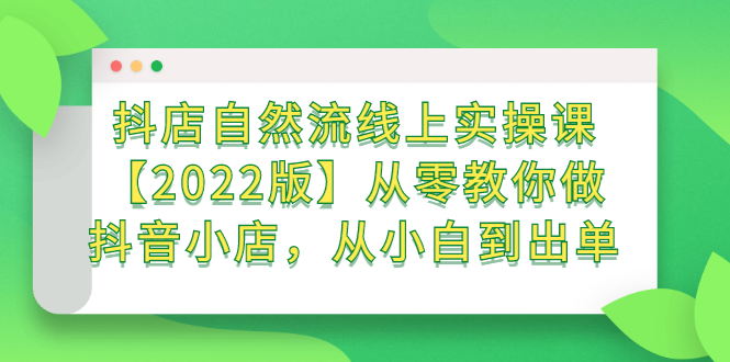 抖店自然流线上实操课【2022版】从零教你做抖音小店,从小白到出单-摘星网
