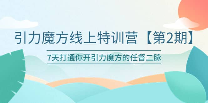 引力魔方线上特训营【第二期】五月新课,7天打通你开引力魔方的任督二脉-摘星网