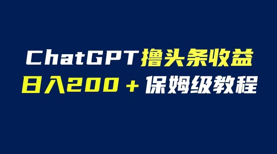 GPT解放双手撸头条收益，日入200保姆级教程，自媒体小白无脑操作-摘星网