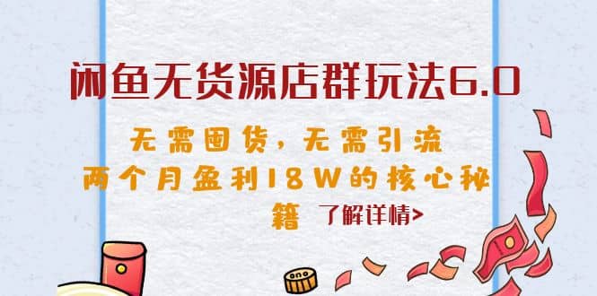 闲鱼无货源店群玩法6.0，无需囤货，无需引流，两个月盈利18W的核心秘籍-摘星网