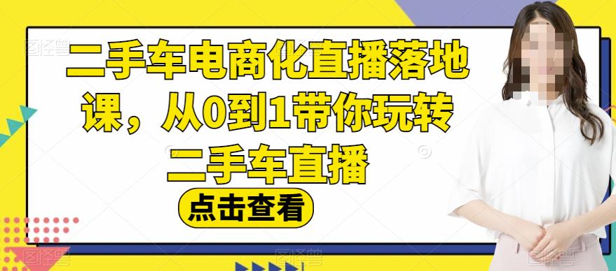 二手车电商化直播落地课，从0到1带你玩转二手车直播-摘星网