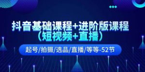 抖音基础课程+进阶版课程(短视频+直播)起号/拍摄/选品/直播/等等-52节-摘星网