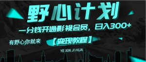 《野心计划》一分钱卖影视会员，日入300+-摘星网