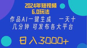 2024年短视频6.0玩法，作品AI一键生成，可各大短视频同发布。轻松日入3...-摘星网