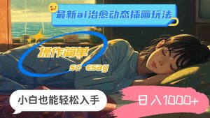 24年最新ai治愈动态插画玩法，操作简单，小白也能轻松入手，日入1000+-摘星网