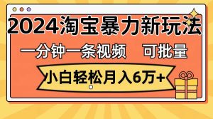 一分钟一条视频，小白轻松月入6万+，2024淘宝暴力新玩法，可批量放大收益-摘星网