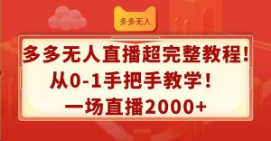 多多无人直播超完整教程!从0-1手把手教学!一场直播2000+-摘星网