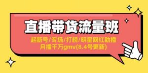 直播带货流量班:起新号/专场/打榜/明星网红助播/月播千万gmv(8.4号更新)-摘星网