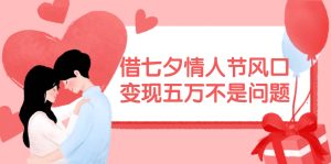 借七夕情人节风口,变现五万不是问题，错过再等一年！-摘星网