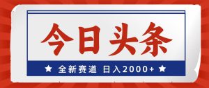 今日头条,全新赛道,小白易上手,日入2000+-摘星网