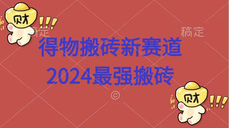 得物搬砖新赛道.2024最强搬砖-摘星网