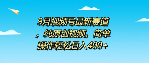 9月视频号最新赛道，纯原创视频，简单操作轻松日入400+-摘星网
