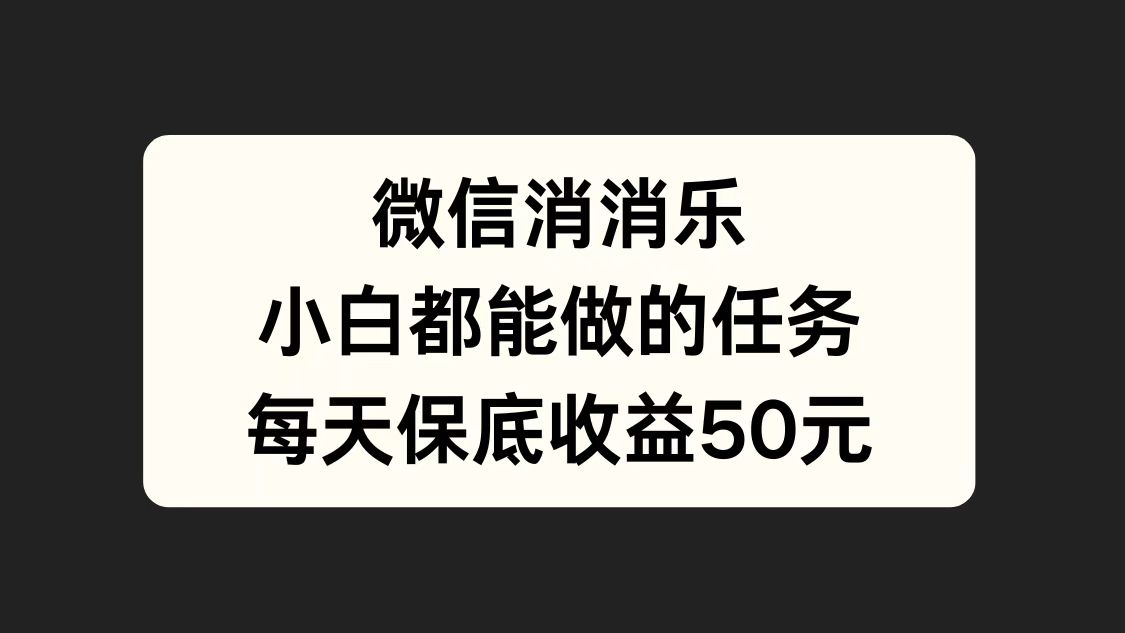 微信消一消,小白都能做的任务,每天收益保底50元-摘星网