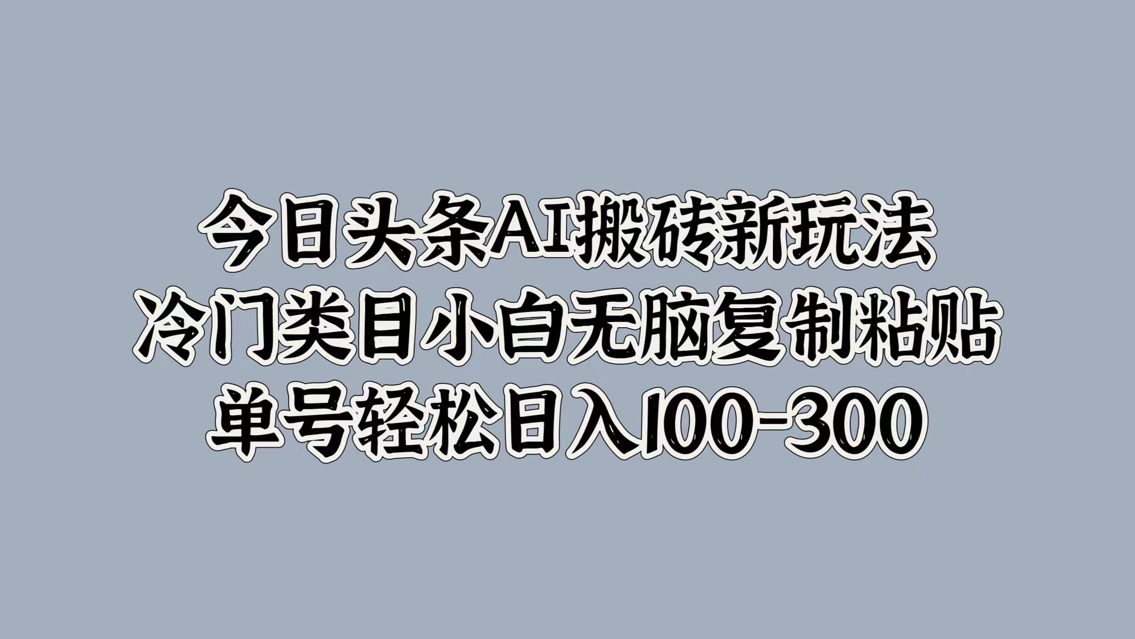 今日头条AI搬砖新玩法，冷门类目小白无脑复制粘贴，单号轻松日入100-300-摘星网