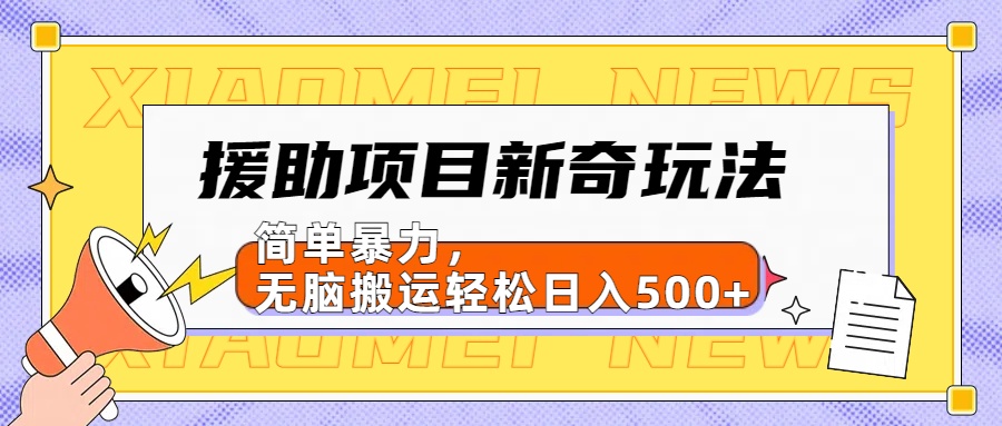 援助项目新奇玩法,简单暴力,无脑搬运轻松日入500+【日入500很简单】-摘星网