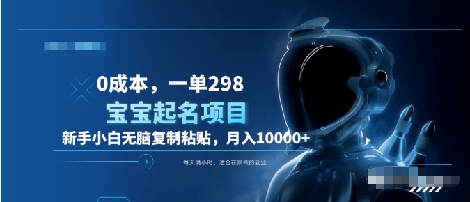 0成本，小白无脑复制粘贴，一单298  靠给宝宝起名月入10000+  附送软件-摘星网