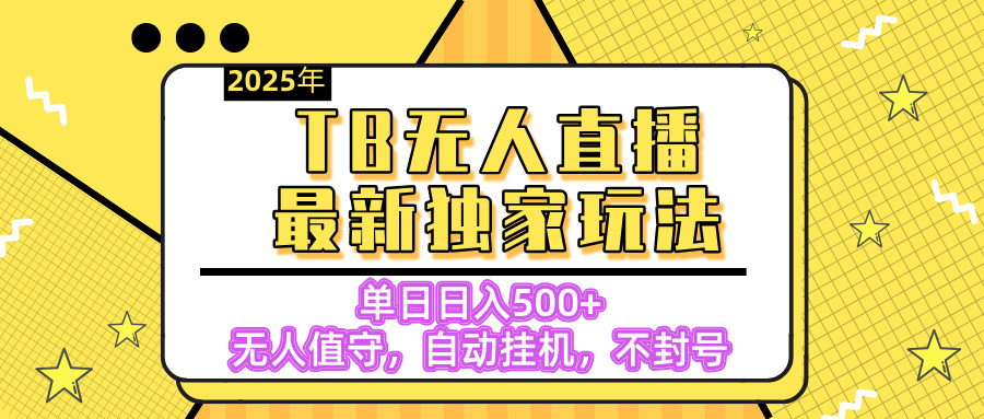 【独家】2025年TB无人直播最新玩法,单日日入500+,无人值守,自动挂机,不封号独家玩法-摘星网