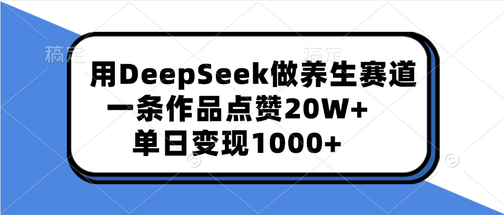 用DeepSeek做养生赛道,一条作品点赞20W+,单日变现1000+-摘星网