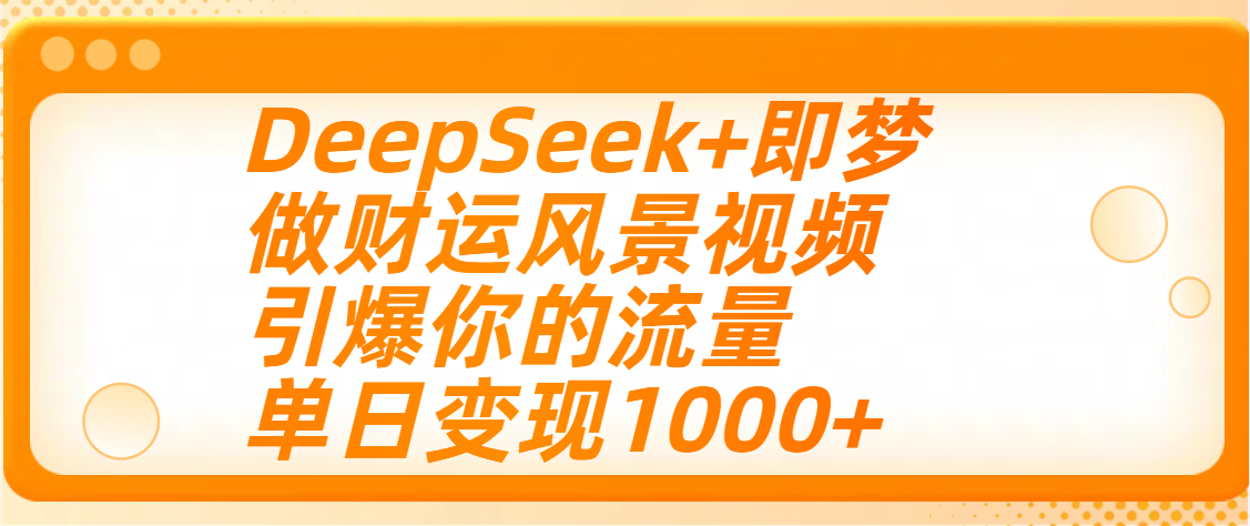 用DeepSeek+即梦制作财运风景视频，引爆你的流量，单日变现1000+-摘星网
