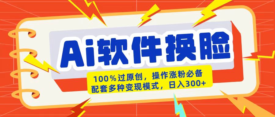 AI软件换脸100%过原创搬运涨粉必备配套多种变现模式日入300+-摘星网