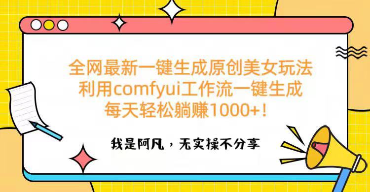 全网最新一键生成原创美女玩法 利用comfyui工作流一键生成每天轻松躺赚1000+!-摘星网