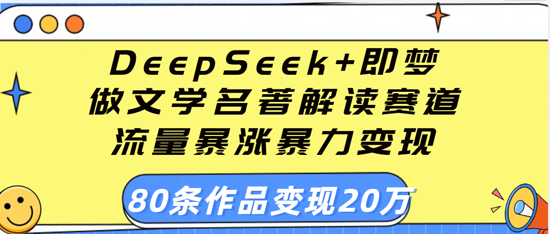 用DeepSeek+即梦做文学名著解读赛道,流量暴涨暴力变现,89条作品变现20万-摘星网