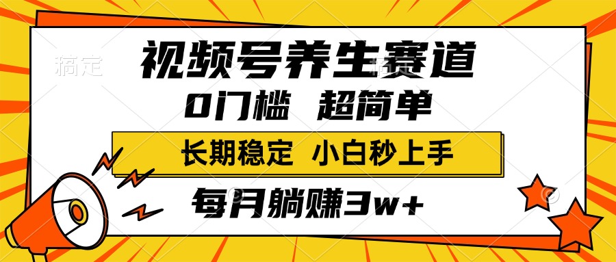 视频号养生赛道，一条视频2000+，超简单，小白轻松月入3w+，长期稳定-摘星网