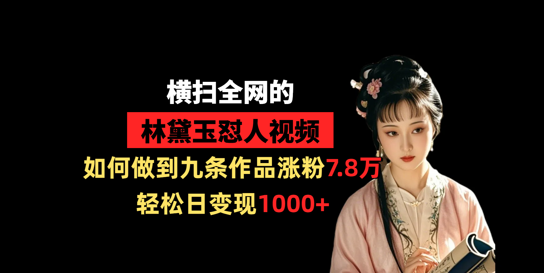 横扫全网的林黛玉怼人视频,如何做到九条作品涨粉7.8万,轻松日变现1000+-摘星网