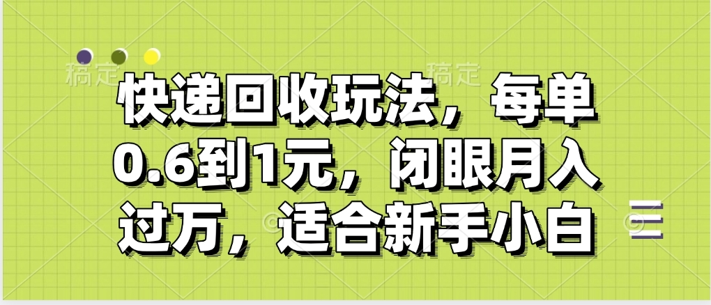快递回收自助玩法,没单收益0.6到1元,闭眼也能月入一万,适合新手小白-摘星网