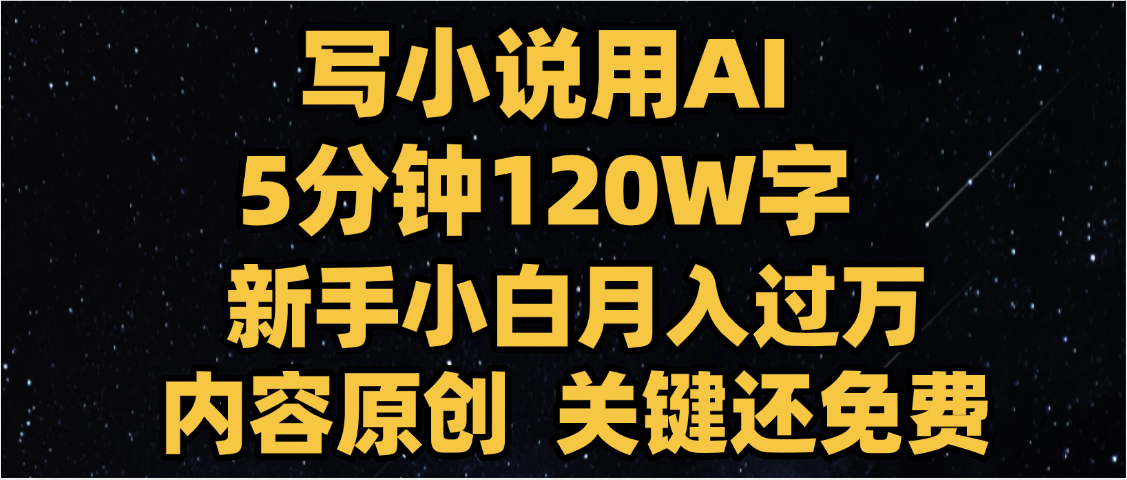 写小说用AI,关键还免费,5分钟120W字,懒人必备神器,副业最佳选择-摘星网