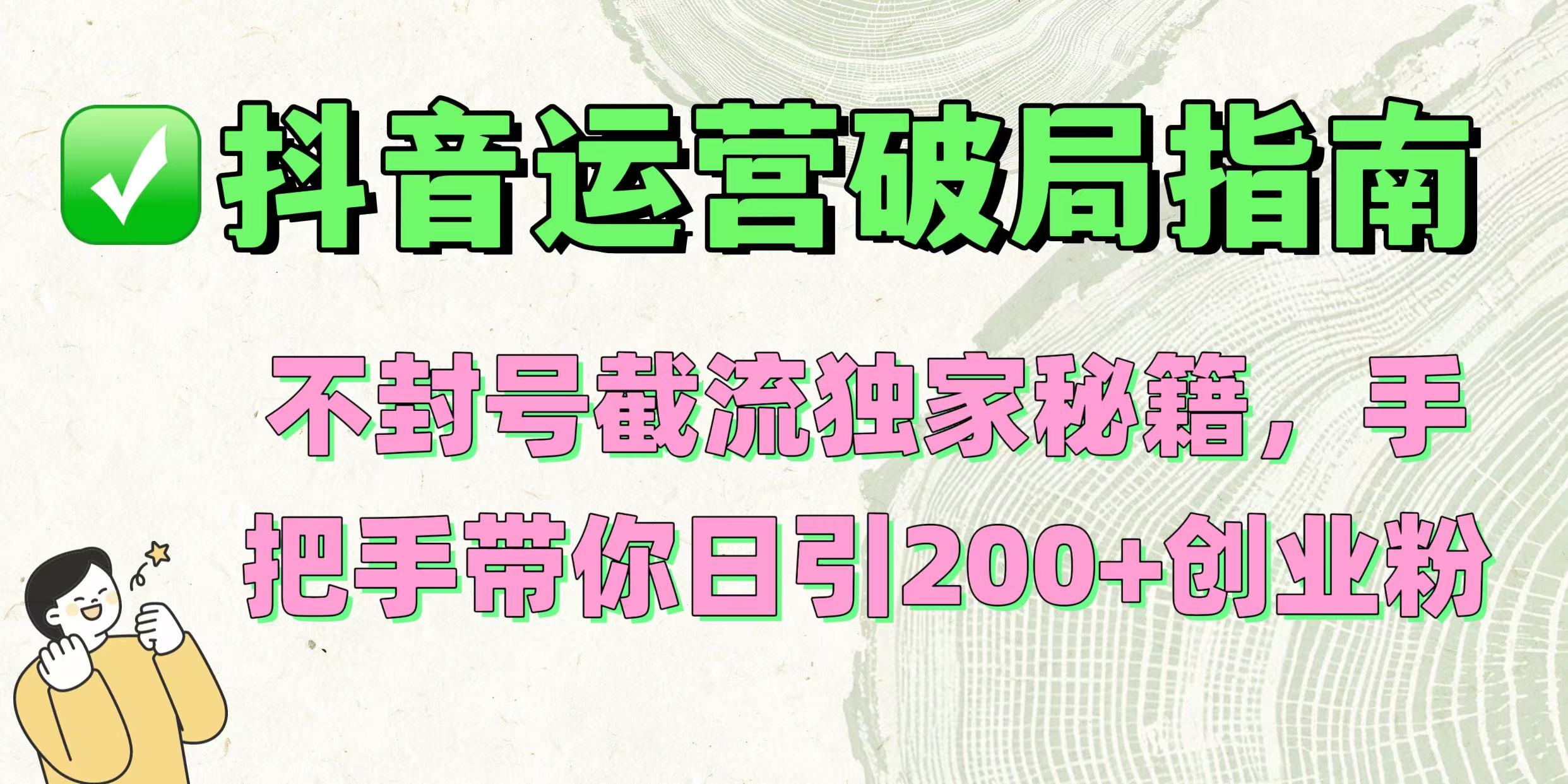 抖音运营破局指南!不封号截流独家秘籍,手把手带你日引200+创业粉-摘星网