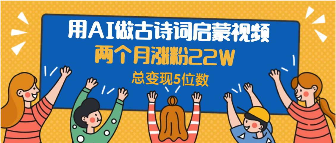 用AI做古诗词启蒙视频,两个月涨粉22W,总变现5位数-摘星网