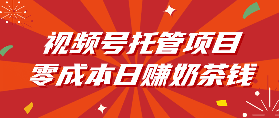 视频号托管项目,零成本日赚奶茶钱-摘星网