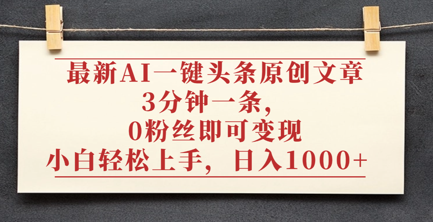 最新AI一键头条原创文章,3分钟一条,0粉丝即可变现,日入1000+-摘星网