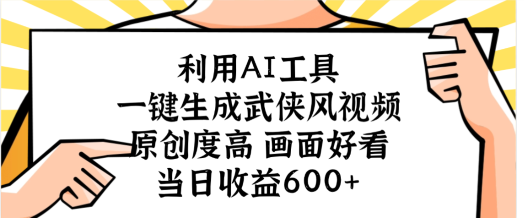 利用AI工具，一键生成武侠风视频，原创度高画面又好看，当日收益600+-摘星网