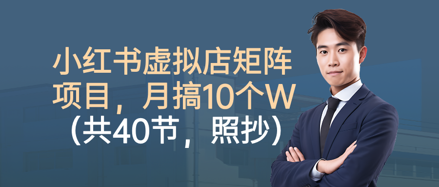 小红书虚拟店矩阵项目,月搞10W(共40节,照抄照做)-摘星网