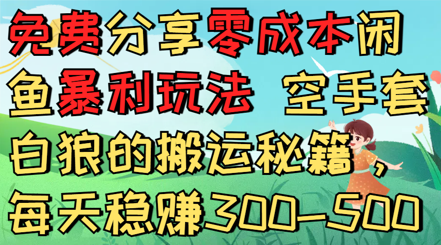 免费分享零成本闲鱼暴利玩法 空手套白狼的搬运秘籍，每天稳赚300-500-摘星网