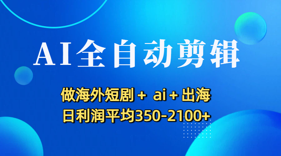 AI全自动剪辑，做海外短剧+ ai+出海 日利润平均350-2100+-摘星网