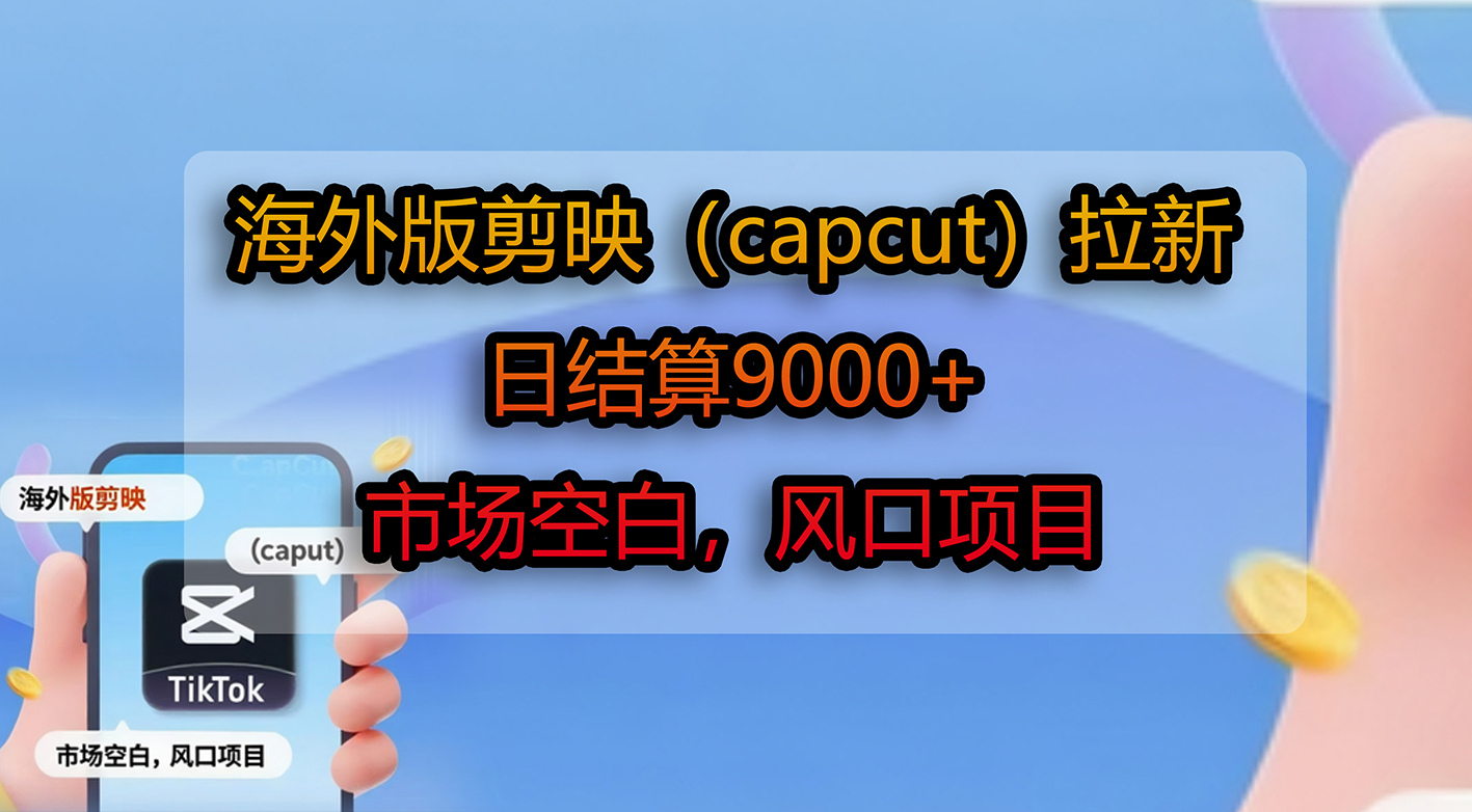 海外版剪映（capcut）拉新，日结算9000+，市场空白，风口项目-摘星网