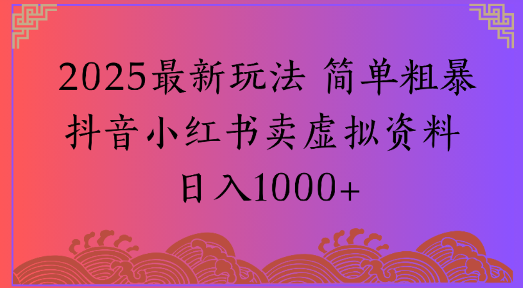 2025最新玩法，简单粗暴通过抖音小红书卖虚拟资料日1000+-摘星网