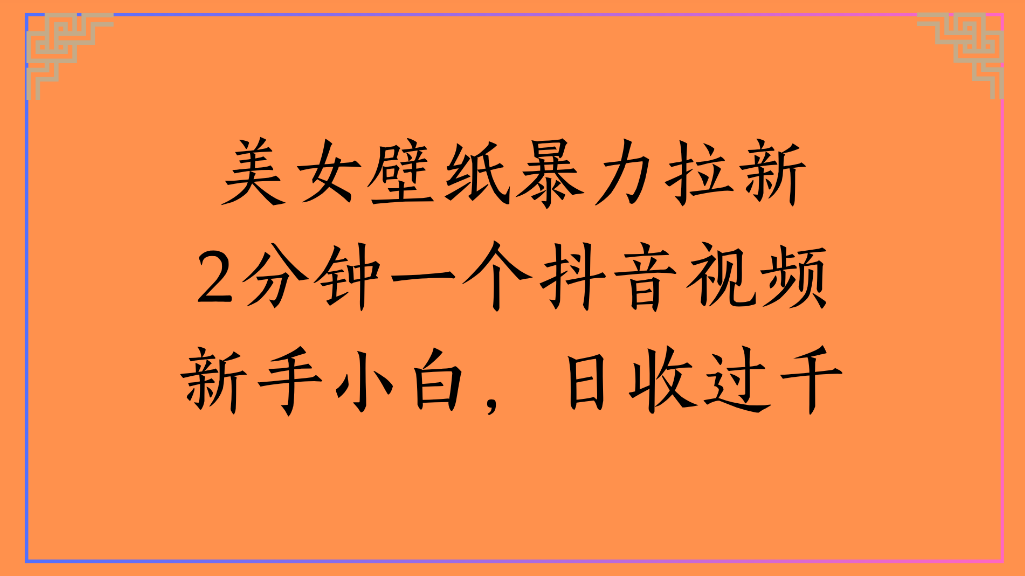美女壁纸，暴力拉新2分钟一个抖音视频新手小白，日收过千-摘星网