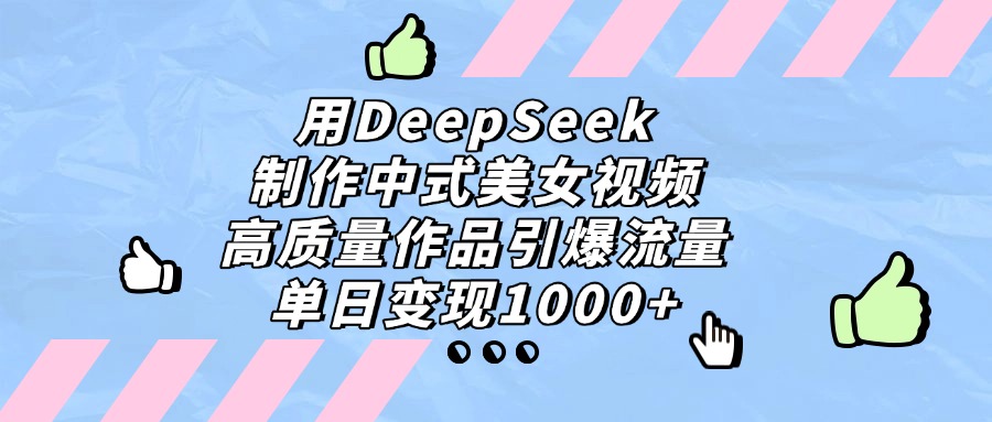 用DeepSeek制作，中式美女视频，高质量作品引爆流量！单日变现1000+-摘星网