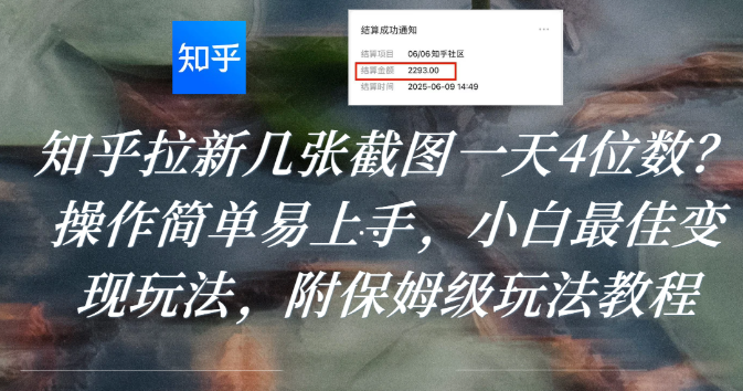 知乎拉新几张截图一天4位数？操作简单易上手，小白最佳变现玩法，附保姆级玩法教程-摘星网
